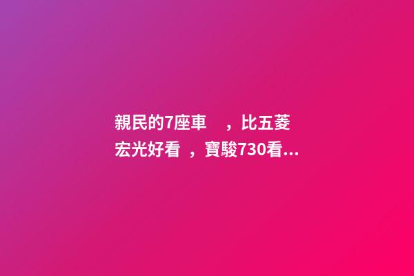 親民的7座車，比五菱宏光好看，寶駿730看到后深感不安